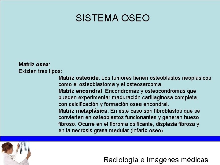 SISTEMA OSEO Matriz osea: Existen tres tipos: Matriz osteoide: Los tumores tienen osteoblastos neoplásicos