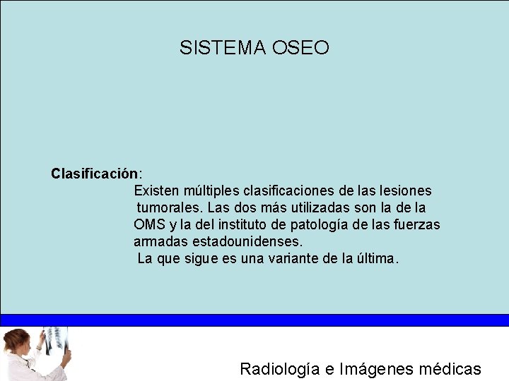 SISTEMA OSEO Clasificación: Existen múltiples clasificaciones de las lesiones tumorales. Las dos más utilizadas