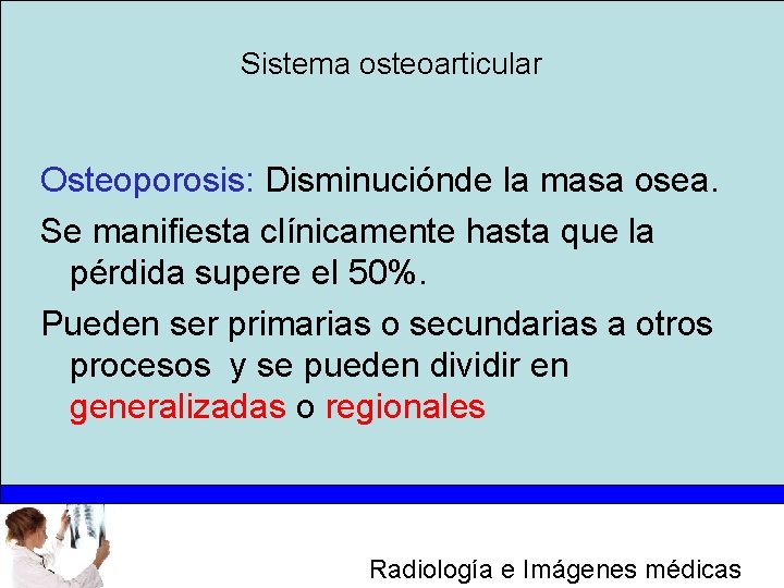 Sistema osteoarticular Osteoporosis: Disminuciónde la masa osea. Se manifiesta clínicamente hasta que la pérdida