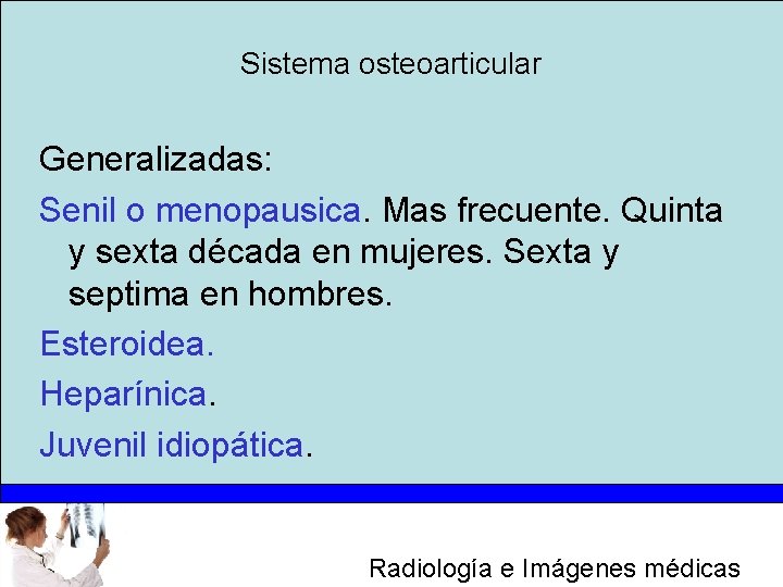 Sistema osteoarticular Generalizadas: Senil o menopausica. Mas frecuente. Quinta y sexta década en mujeres.