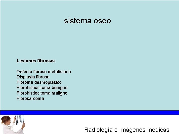 sistema oseo Lesiones fibrosas: Defecto fibroso metafisiario Displasia fibrosa Fibroma desmoplásico Fibrohistiocitoma benigno Fibrohistiocitoma