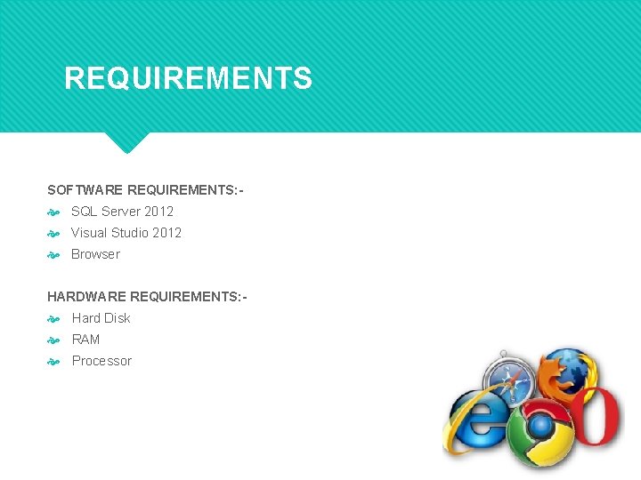 REQUIREMENTS SOFTWARE REQUIREMENTS: - SQL Server 2012 Visual Studio 2012 Browser HARDWARE REQUIREMENTS: -