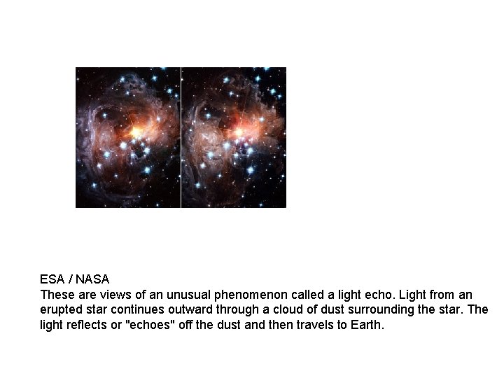 ESA / NASA These are views of an unusual phenomenon called a light echo.