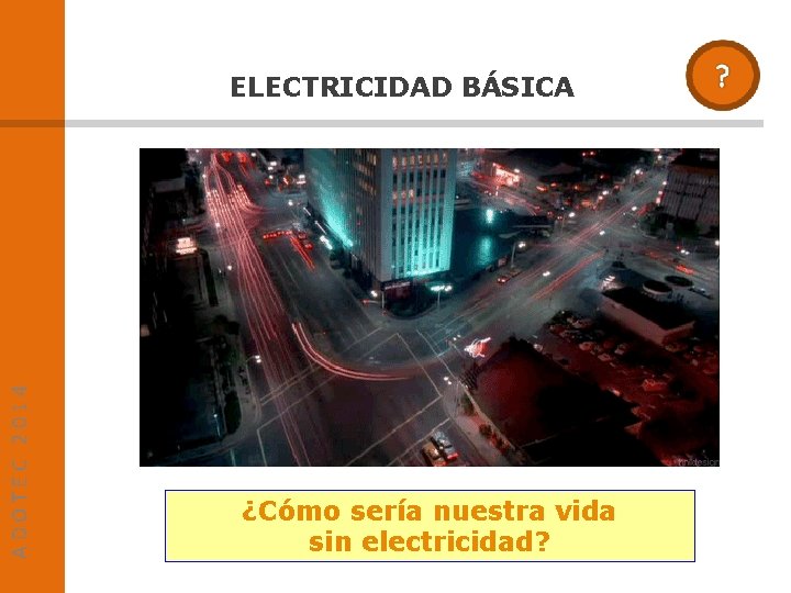 ADOTEC 2014 ELECTRICIDAD BÁSICA ¿Cómo sería nuestra vida sin electricidad? 