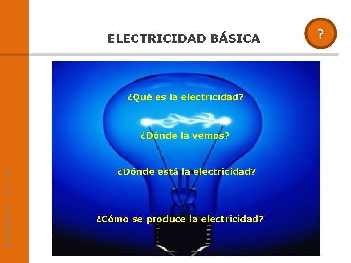 ELECTRICIDAD BÁSICA ¿Qué es la electricidad? ADOTEC 2014 ¿Dónde la vemos? ¿Dónde está la
