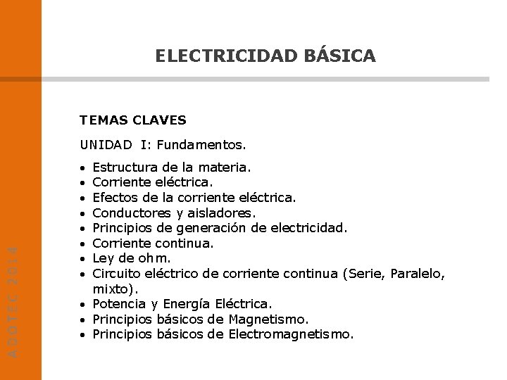 ELECTRICIDAD BÁSICA TEMAS CLAVES ADOTEC 2014 UNIDAD I: Fundamentos. Estructura de la materia. Corriente