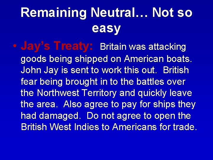 Remaining Neutral… Not so easy • Jay’s Treaty: Britain was attacking goods being shipped