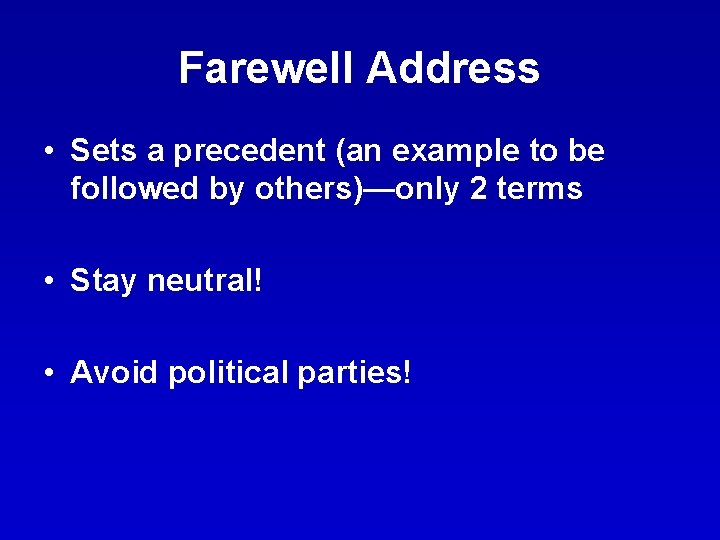 Farewell Address • Sets a precedent (an example to be followed by others)—only 2