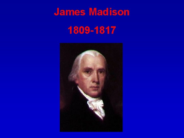 James Madison 1809 -1817 