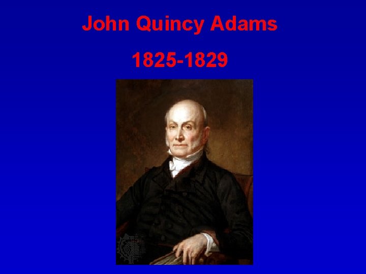 John Quincy Adams 1825 -1829 