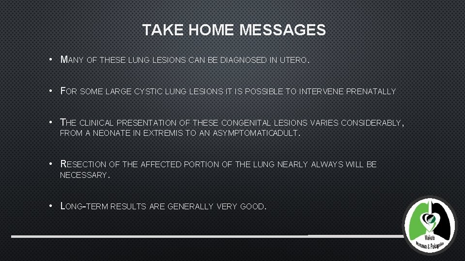 TAKE HOME MESSAGES • MANY OF THESE LUNG LESIONS CAN BE DIAGNOSED IN UTERO.