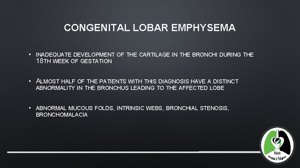 CONGENITAL LOBAR EMPHYSEMA • INADEQUATE DEVELOPMENT OF THE CARTILAGE IN THE BRONCHI DURING THE
