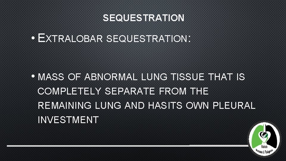 SEQUESTRATION • EXTRALOBAR SEQUESTRATION: • MASS OF ABNORMAL LUNG TISSUE THAT IS COMPLETELY SEPARATE
