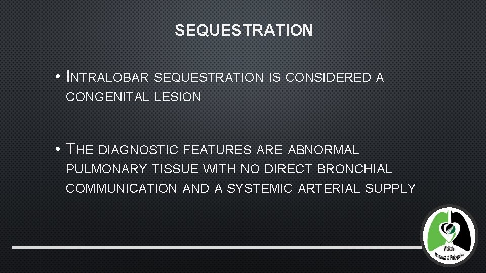 SEQUESTRATION • INTRALOBAR SEQUESTRATION IS CONSIDERED A CONGENITAL LESION • THE DIAGNOSTIC FEATURES ARE