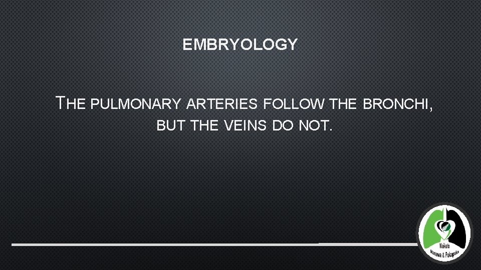 EMBRYOLOGY THE PULMONARY ARTERIES FOLLOW THE BRONCHI, BUT THE VEINS DO NOT. 