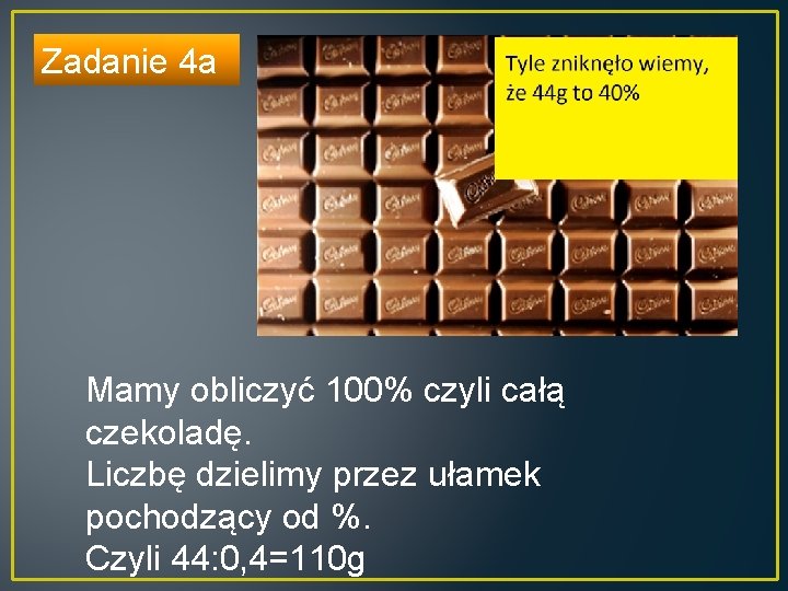 Zadanie 4 a Mamy obliczyć 100% czyli całą czekoladę. Liczbę dzielimy przez ułamek pochodzący