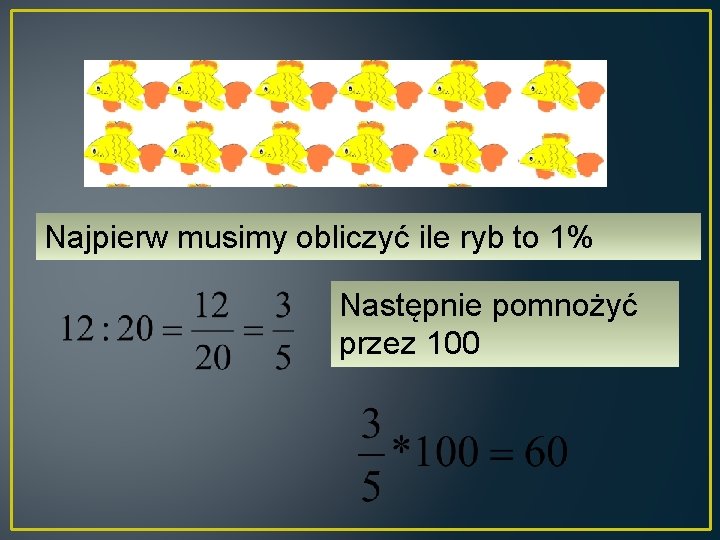 Najpierw musimy obliczyć ile ryb to 1% Następnie pomnożyć przez 100 