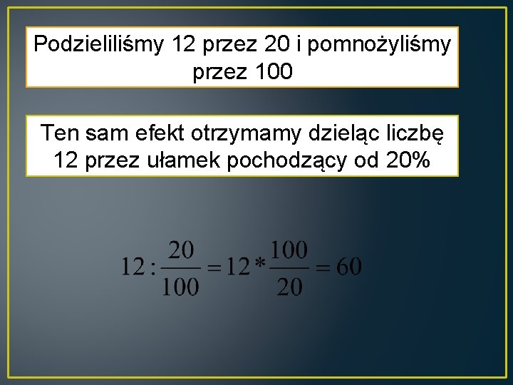 Podzieliliśmy 12 przez 20 i pomnożyliśmy przez 100 Ten sam efekt otrzymamy dzieląc liczbę