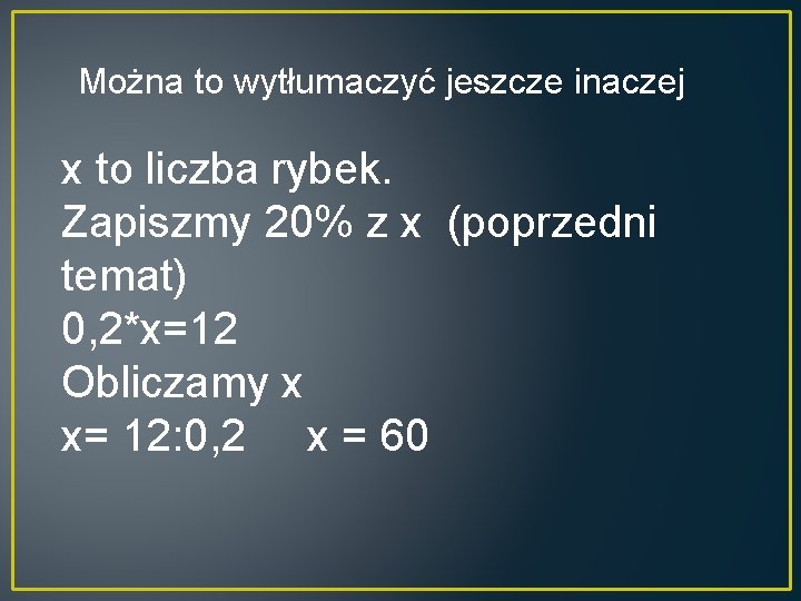 Można to wytłumaczyć jeszcze inaczej x to liczba rybek. Zapiszmy 20% z x (poprzedni