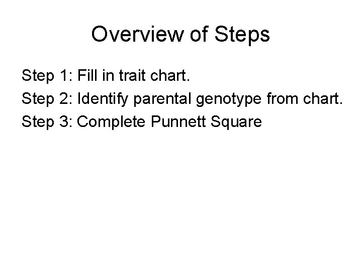 Overview of Steps Step 1: Fill in trait chart. Step 2: Identify parental genotype