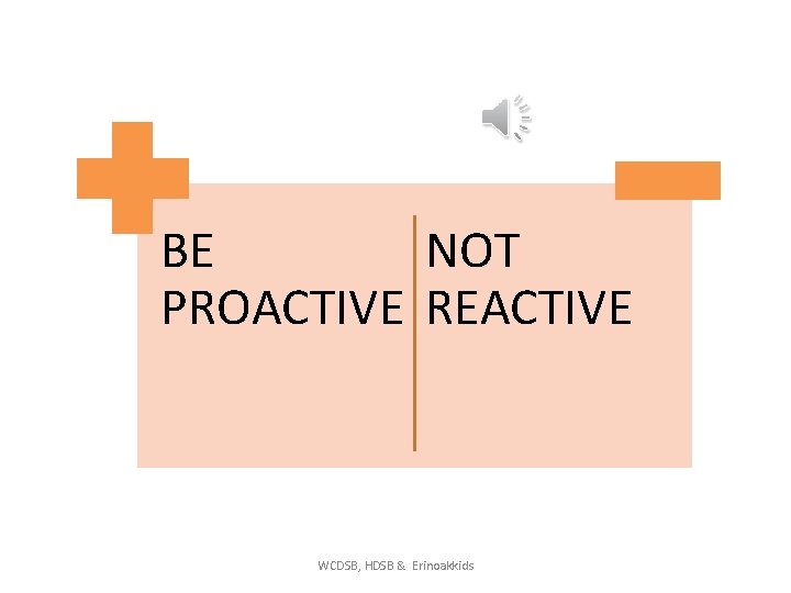 BE NOT PROACTIVE REACTIVE WCDSB, HDSB & Erinoakkids 