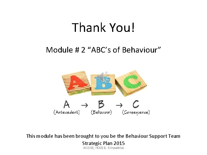 Thank You! Module # 2 “ABC’s of Behaviour” This module has been brought to