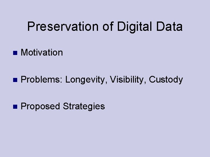 Preservation of Digital Data Motivation Problems: Longevity, Visibility, Custody Proposed Strategies 