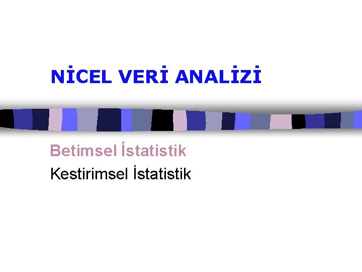 NİCEL VERİ ANALİZİ Betimsel İstatistik Kestirimsel İstatistik 