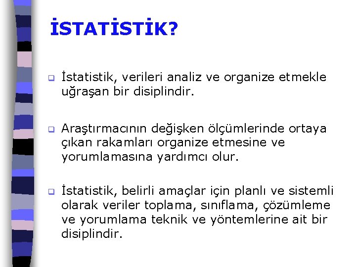 İSTATİSTİK? q İstatistik, verileri analiz ve organize etmekle uğraşan bir disiplindir. q Araştırmacının değişken