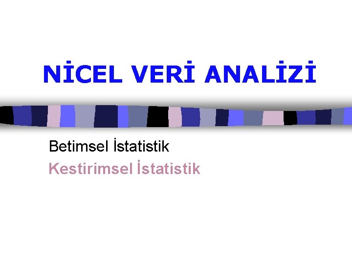 NİCEL VERİ ANALİZİ Betimsel İstatistik Kestirimsel İstatistik 