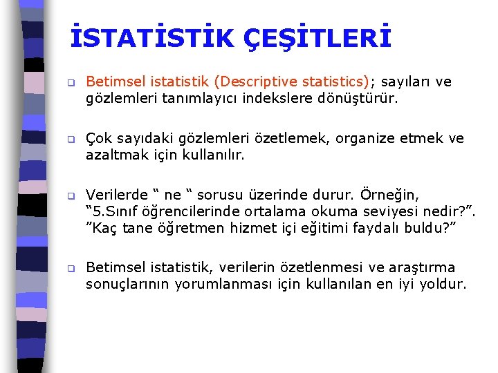 İSTATİSTİK ÇEŞİTLERİ q Betimsel istatistik (Descriptive statistics); sayıları ve gözlemleri tanımlayıcı indekslere dönüştürür. q