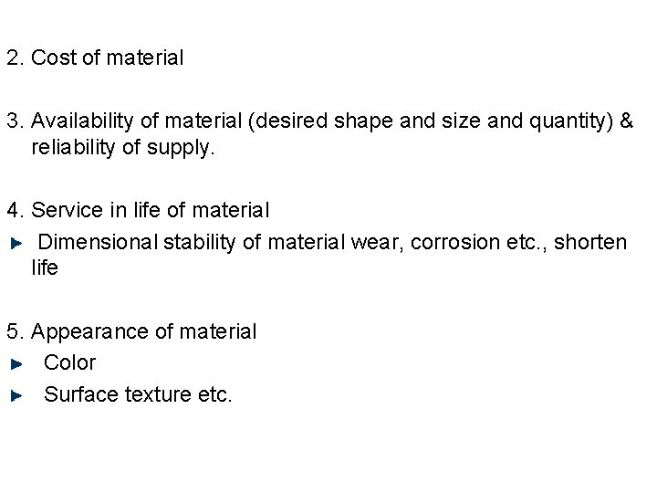 2. Cost of material 3. Availability of material (desired shape and size and quantity)