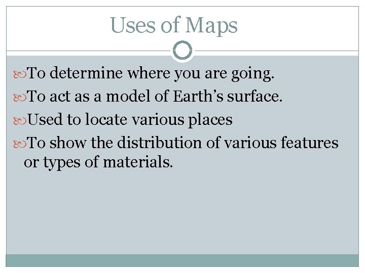 Uses of Maps To determine where you are going. To act as a model