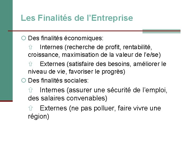 Les Finalités de l’Entreprise Des finalités économiques: Internes (recherche de profit, rentabilité, croissance, maximisation