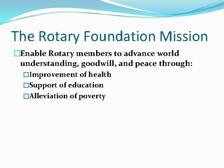 The Rotary Foundation Mission �Enable Rotary members to advance world understanding, goodwill, and peace