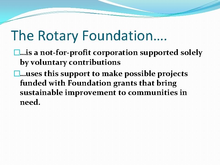 The Rotary Foundation…. �…is a not-for-profit corporation supported solely by voluntary contributions �…uses this