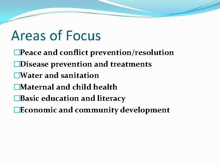 Areas of Focus �Peace and conflict prevention/resolution �Disease prevention and treatments �Water and sanitation