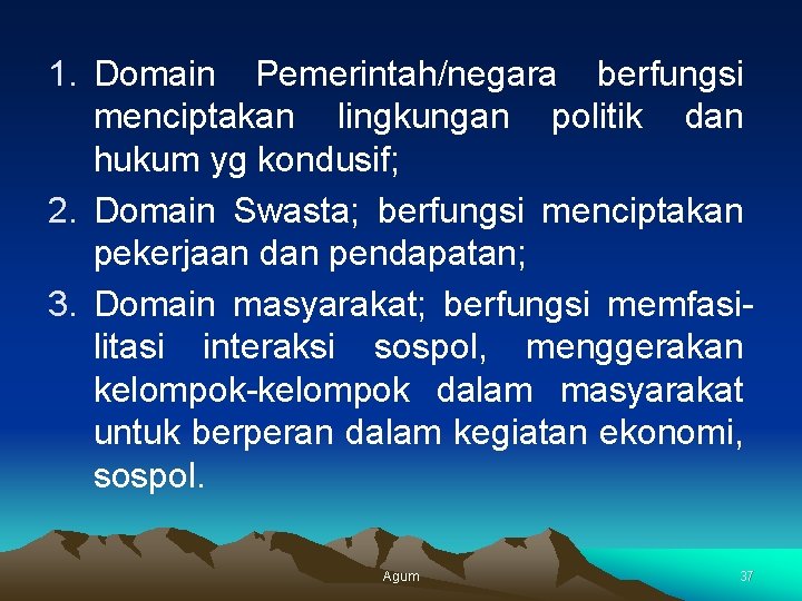 1. Domain Pemerintah/negara berfungsi menciptakan lingkungan politik dan hukum yg kondusif; 2. Domain Swasta;