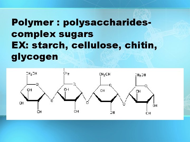 Polymer : polysaccharidescomplex sugars EX: starch, cellulose, chitin, glycogen Polymer : polysaccharidescomplex sugars EX: starch, cellulose, chitin, glycogen