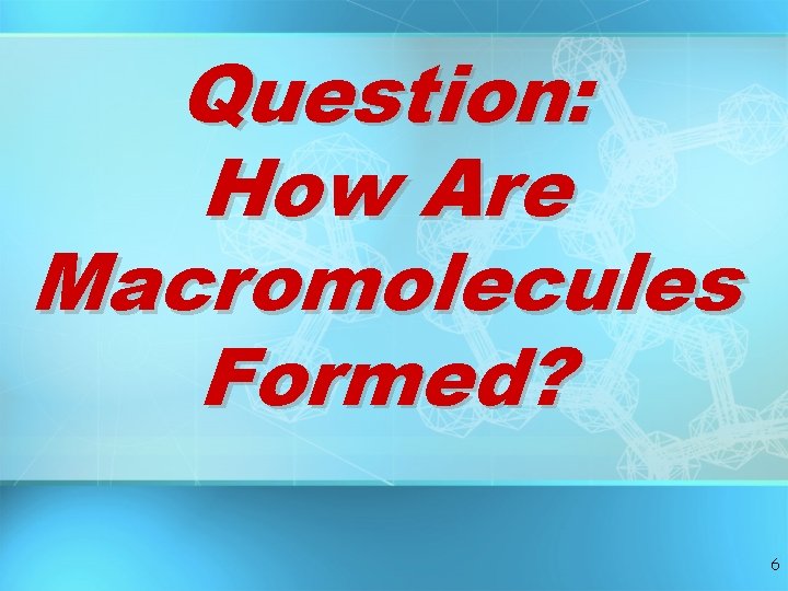 Question: How Are Macromolecules Formed? 6 Question: How Are Macromolecules Formed? 6