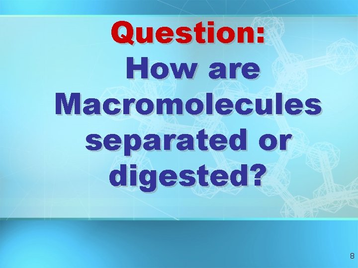 Question: How are Macromolecules separated or digested? 8 Question: How are Macromolecules separated or digested? 8