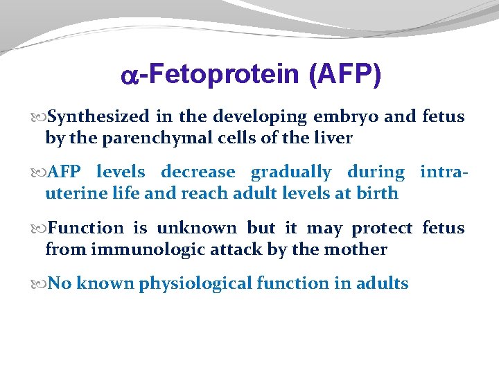 -Fetoprotein (AFP) Synthesized in the developing embryo and fetus by the parenchymal cells -Fetoprotein (AFP) Synthesized in the developing embryo and fetus by the parenchymal cells