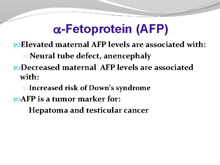 -Fetoprotein (AFP) Elevated maternal AFP levels are associated with: Neural tube defect, anencephaly -Fetoprotein (AFP) Elevated maternal AFP levels are associated with: Neural tube defect, anencephaly