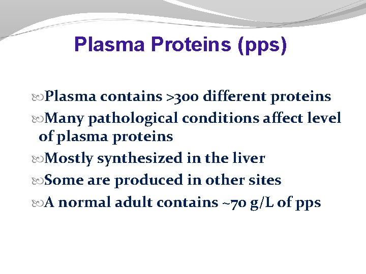 Plasma Proteins (pps) Plasma contains >300 different proteins Many pathological conditions affect level of Plasma Proteins (pps) Plasma contains >300 different proteins Many pathological conditions affect level of