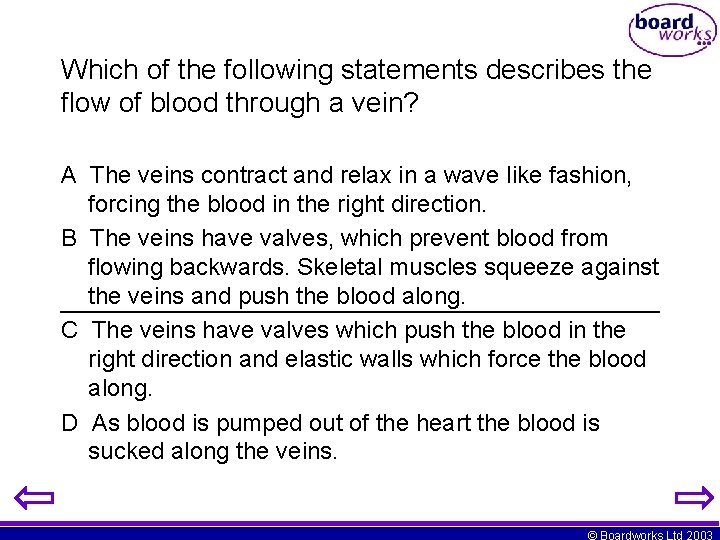 Which of the following statements describes the flow of blood through a vein? A