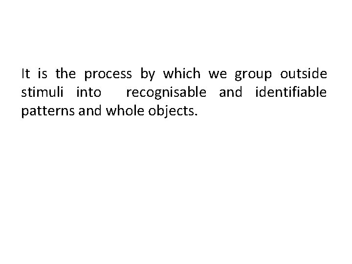 It is the process by which we group outside stimuli into recognisable and identifiable It is the process by which we group outside stimuli into recognisable and identifiable