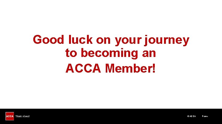 Good luck on your journey to becoming an ACCA Member! © ACCA Public 