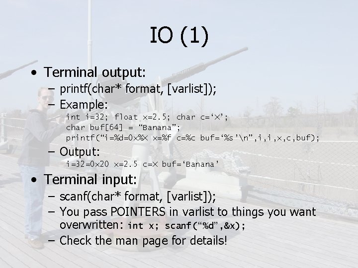 IO (1) • Terminal output: – printf(char* format, [varlist]); – Example: int i=32; float