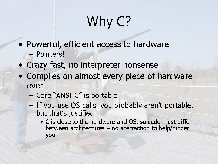 Why C? • Powerful, efficient access to hardware – Pointers! • Crazy fast, no