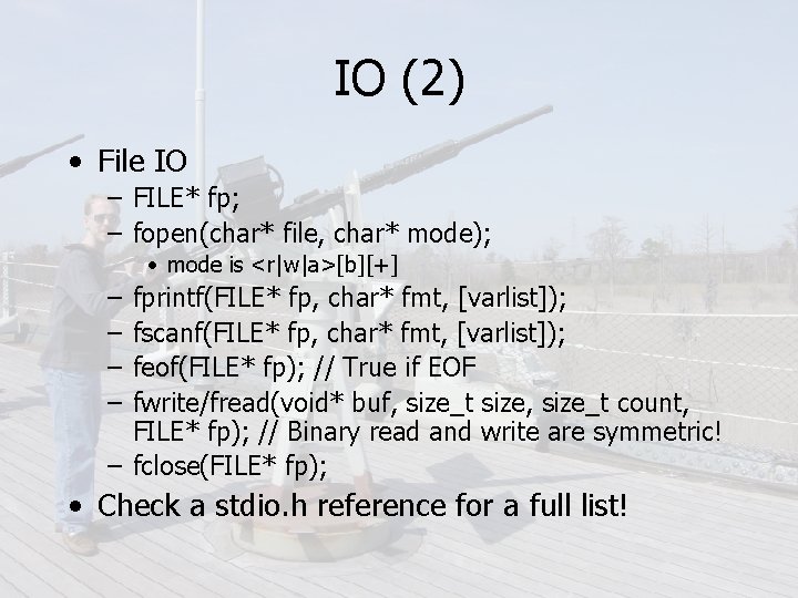 IO (2) • File IO – FILE* fp; – fopen(char* file, char* mode); •